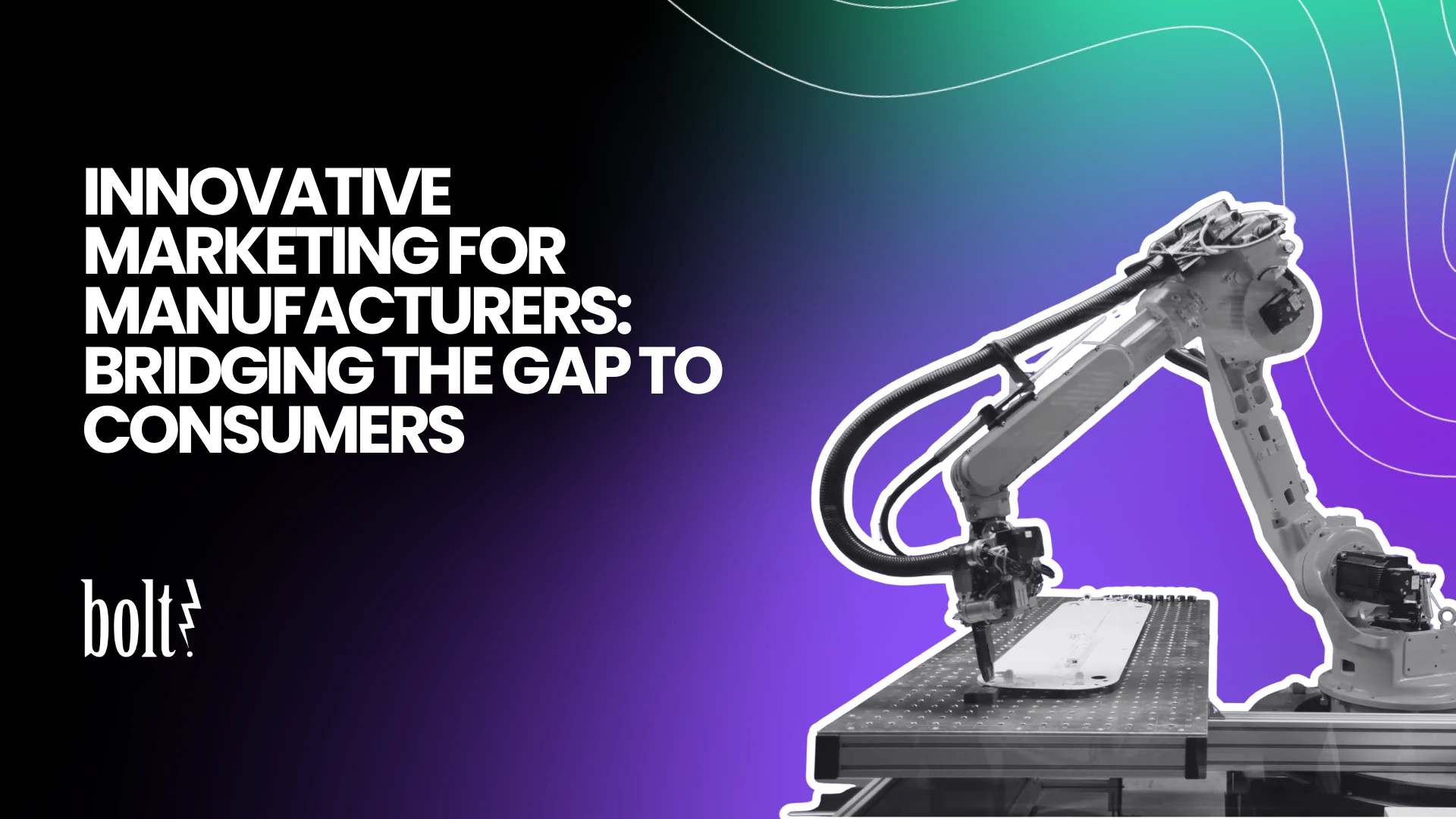 Title graphic reading Innovative Marketing for Manufacturers: Bridging the Gap to Consumers by Bolt PR, featuring an automated industrial robotic arm.