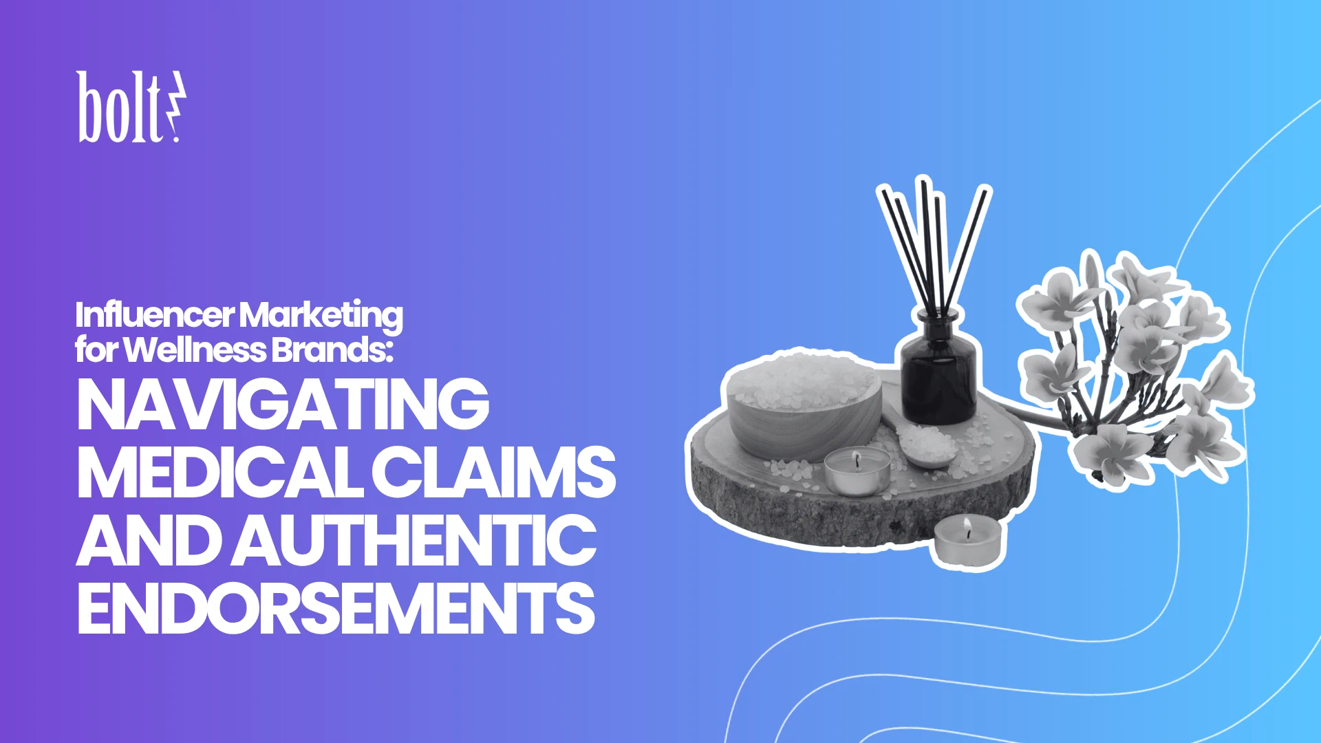 Title graphic reading Influencer Marketing for Wellness Brands: Navigating Medical Claims and Authentic Endorsements by Bolt PR, featuring a spa wellness setup with bath salts, candles, a reed diffuser, and flowers.