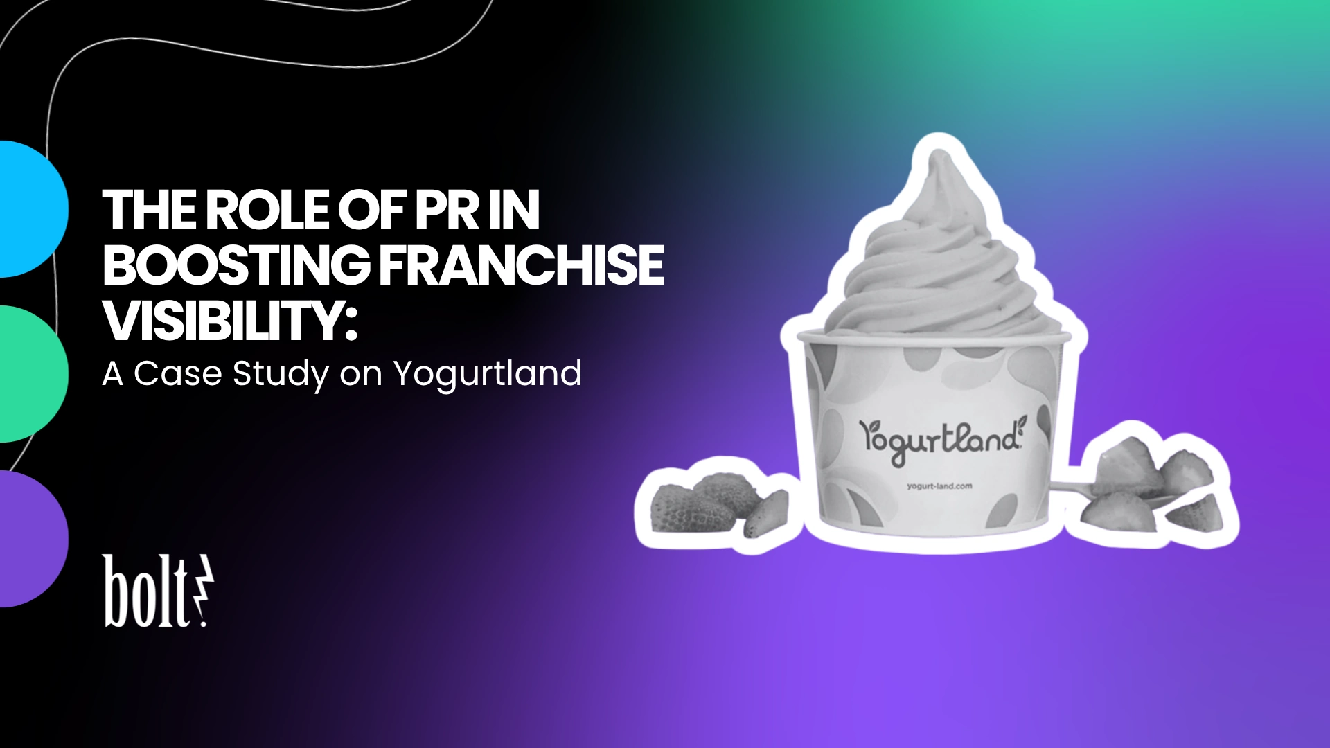 Title graphic reading The Role of PR in Boosting Franchise Visibility: A Case Study on Yogurtland by Bolt PR, featuring a cup of Yogurtland frozen yogurt topped with sliced strawberries.