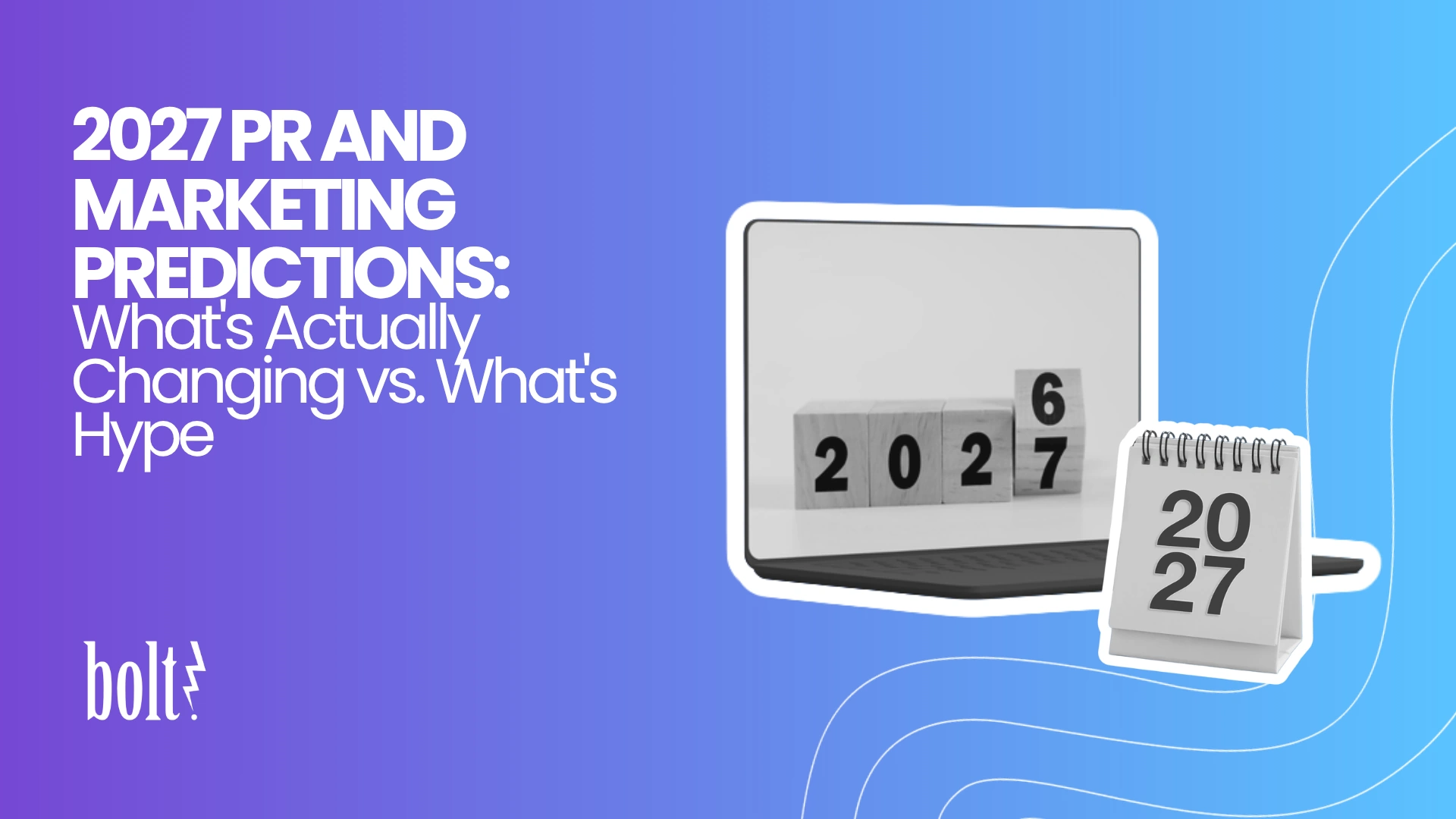 Title graphic reading 2027 PR and Marketing Predictions: What's Actually Changing vs. What's Hype by Bolt PR, featuring a laptop displaying wooden year blocks turning from 2026 to 2027 next to a 2027 desk calendar.