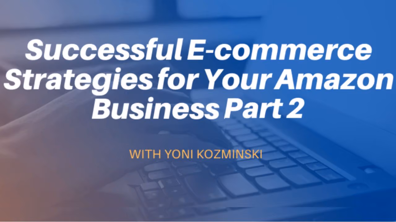 Successful E-commerce Strategies for Your Amazon Business with Yoni Kozminski Part 2