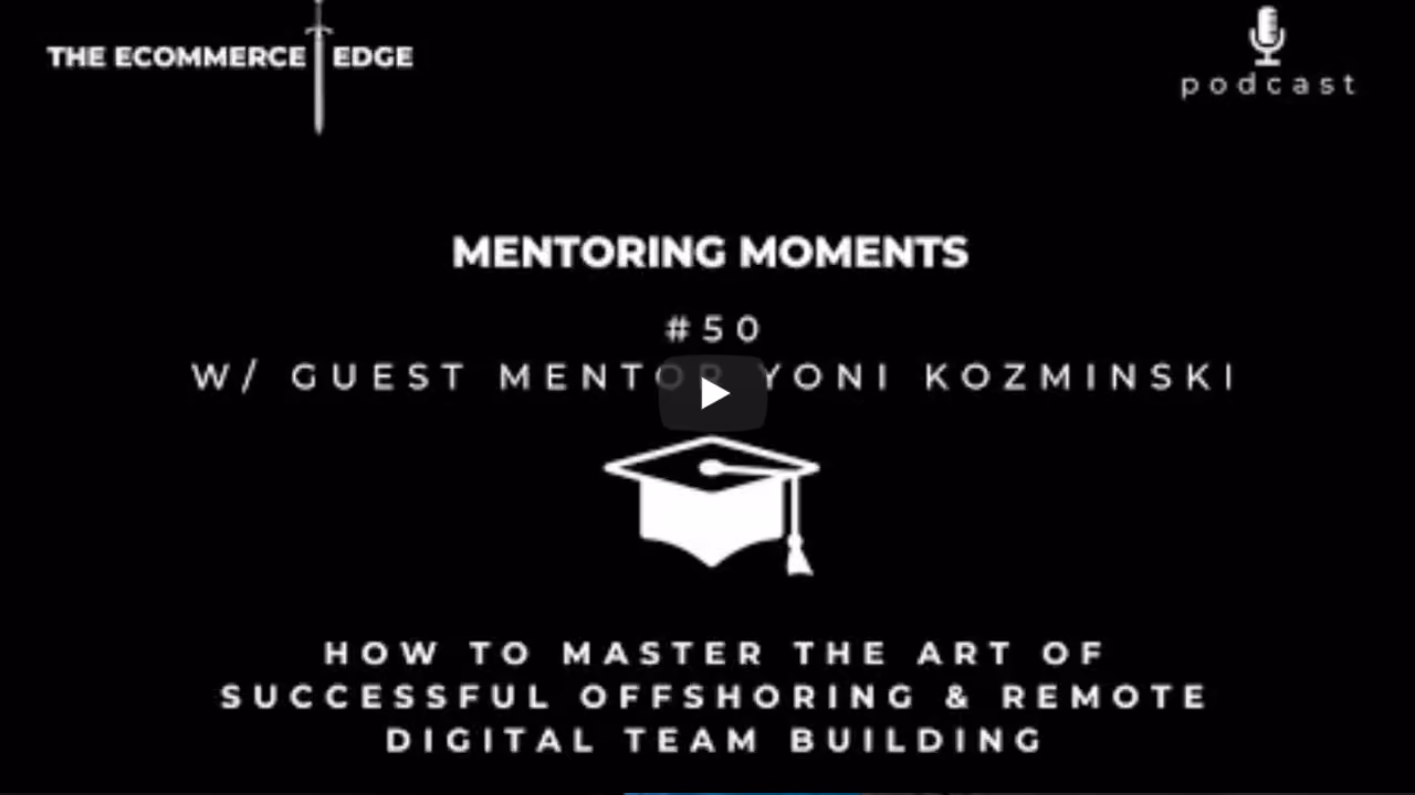 🎓Mentoring Moments #50 w/Guest Mentor Yoni Kozminski | HOW TO MASTER THE ART OF SUCCESSFUL OFFSHORING & REMOTE DIGITAL TEAM BUILDING | THE ECOMMERCE EGDE Podcast