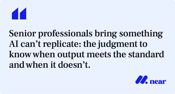 Senior professionals bring something AI can’t replicate: the judgment to know when output meets the standard and when it doesn’t.