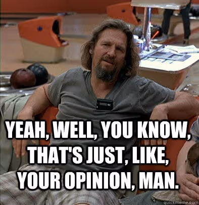 Yeah, well, you know, that's just, like, your opinion, man. - The Dude - quickmeme