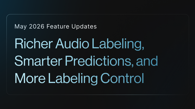 May 2026 Feature Updates: Richer Audio Labeling, Smarter Predictions, and More Labeling Control