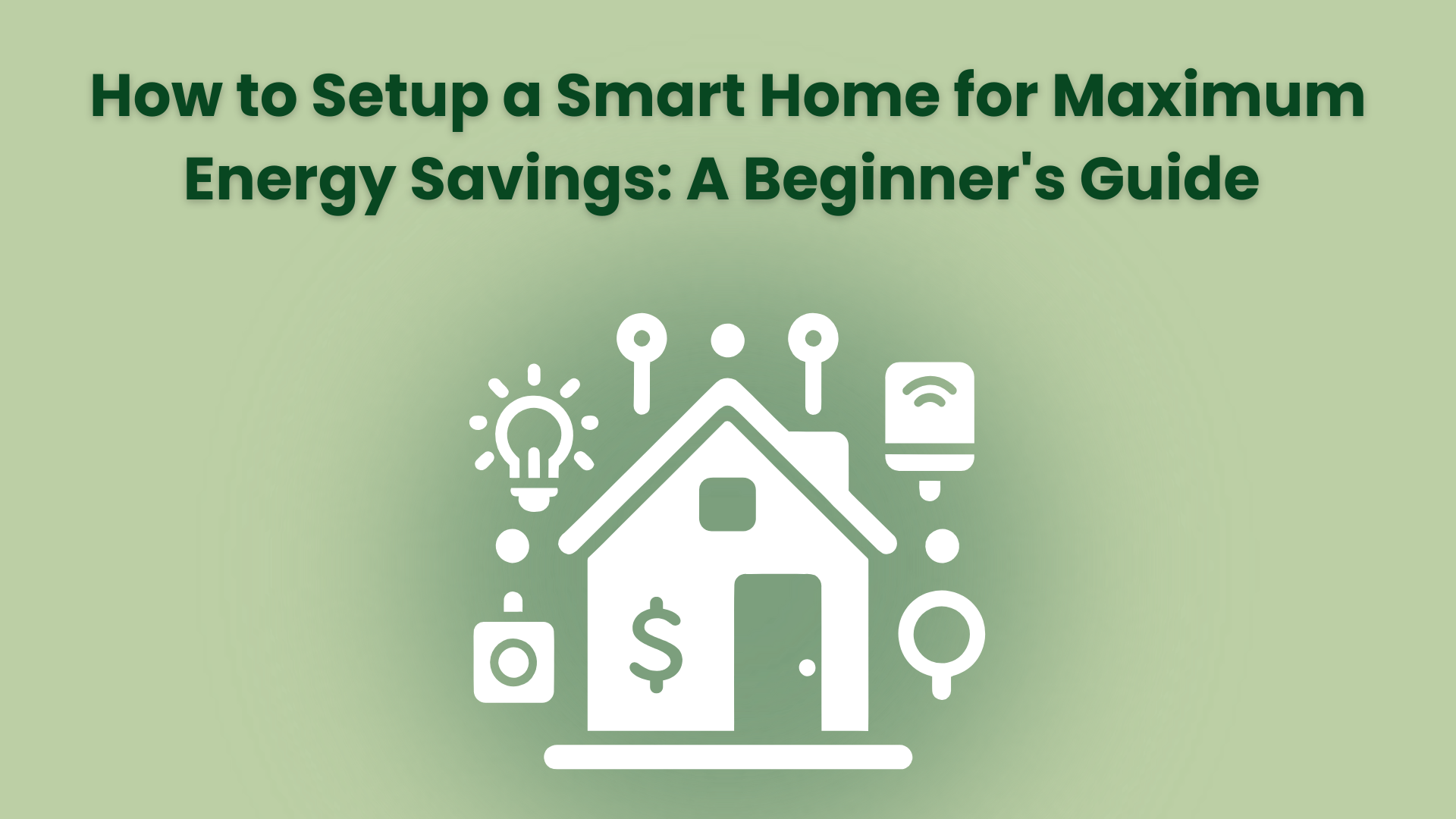 How to Setup a Smart Home for Maximum Energy Savings: A Beginner's Guide 