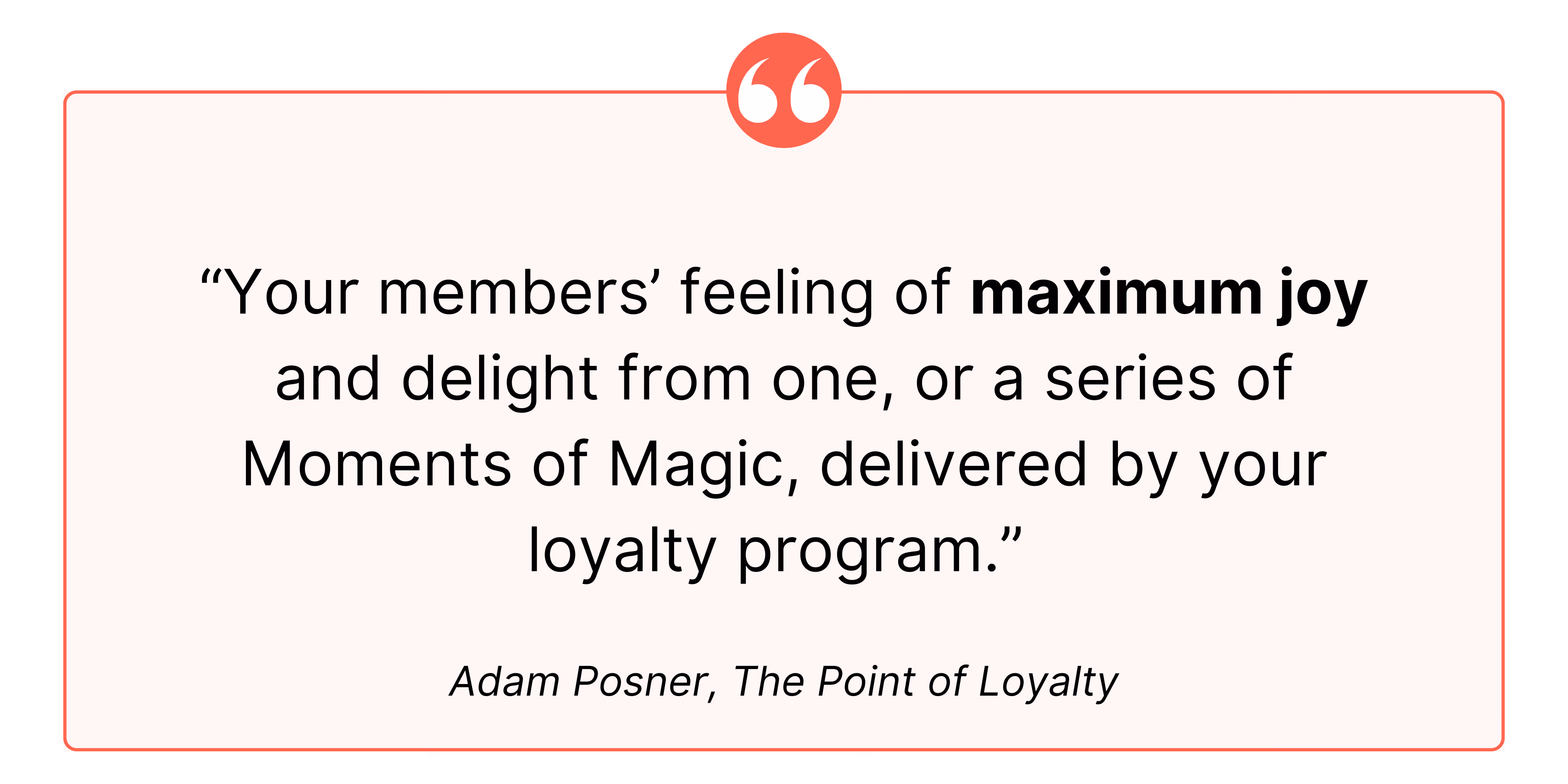 “Your members’ feeling of maximum joy and delight from one, or a series of Moments of Magic, delivered by your loyalty program.” 