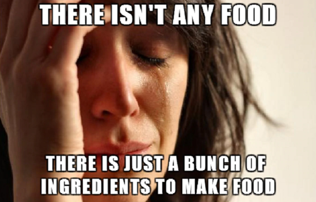 Meme image: There isn't any food just a bunch of ingredients to make food