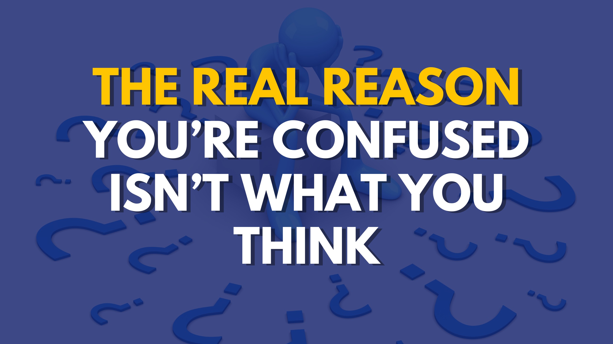 The Real Reason You’re Confused Isn’t What You Think