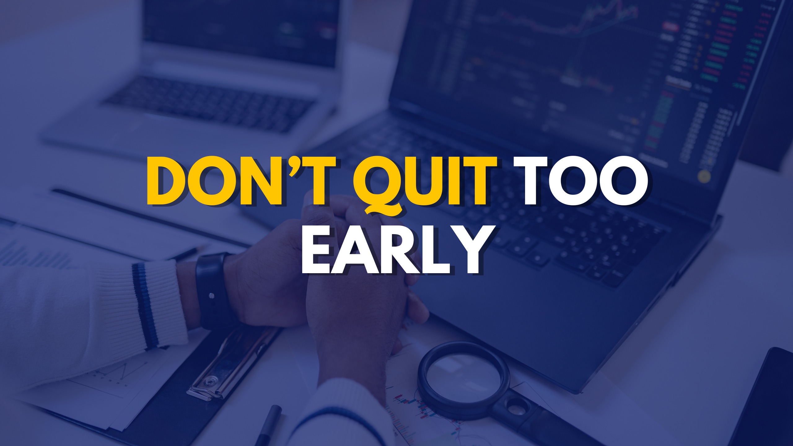 Don’t Quit Too Early