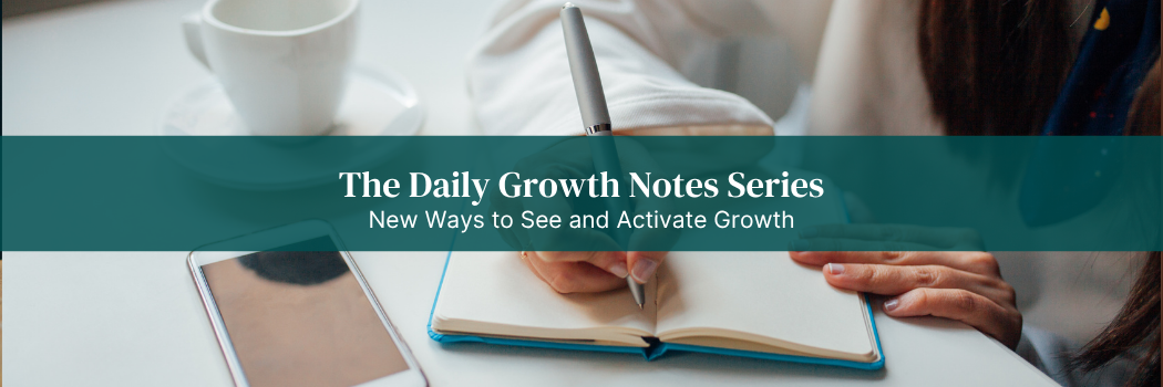 The Daily Growth Notes Series: New Ways to See and Activate Growth