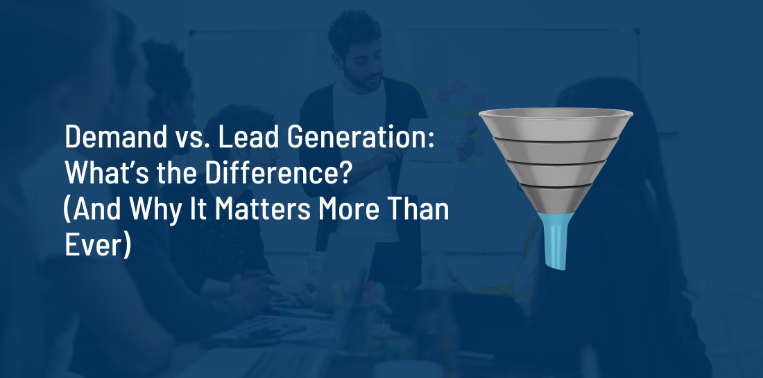 Demand vs. Lead Generation: What’s the Difference? (And Why It Matters More Than Ever)