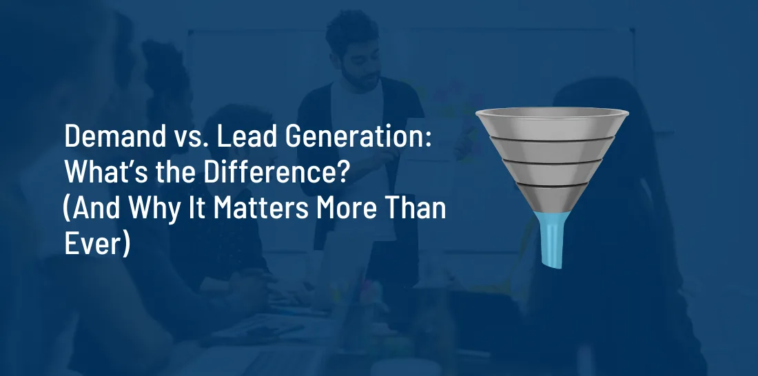 Demand vs. Lead Generation: What’s the Difference? (And Why It Matters More Than Ever)