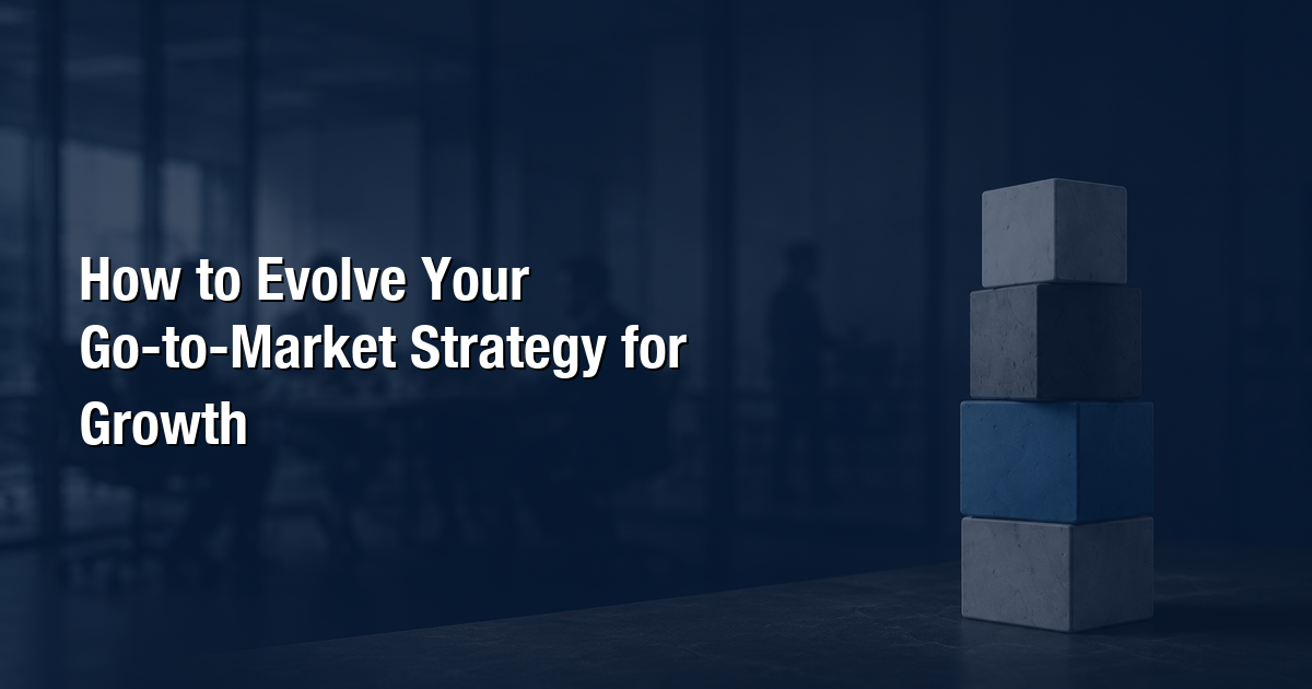How to Evolve Your Go-to-Market Strategy for Growth