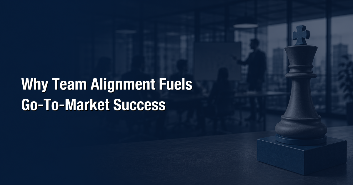 Why Team Alignment Fuels Go-To-Market Success