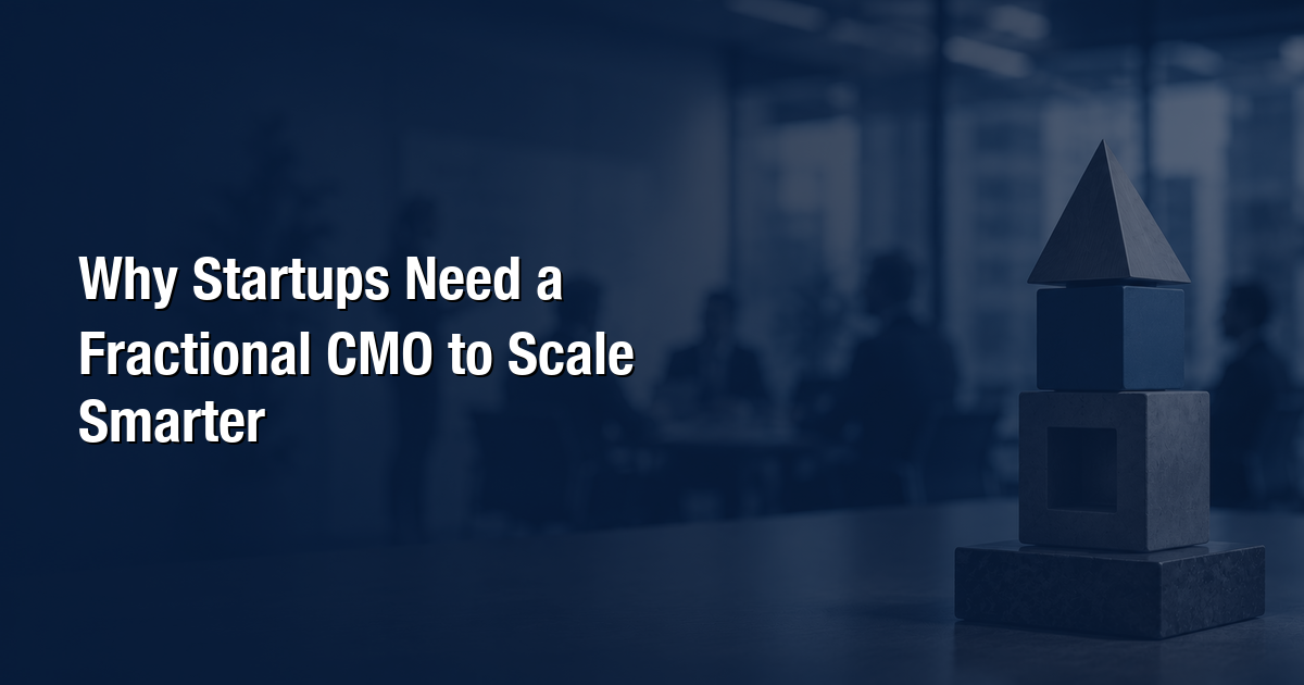 Why Startups Need a Fractional CMO to Scale Smarter