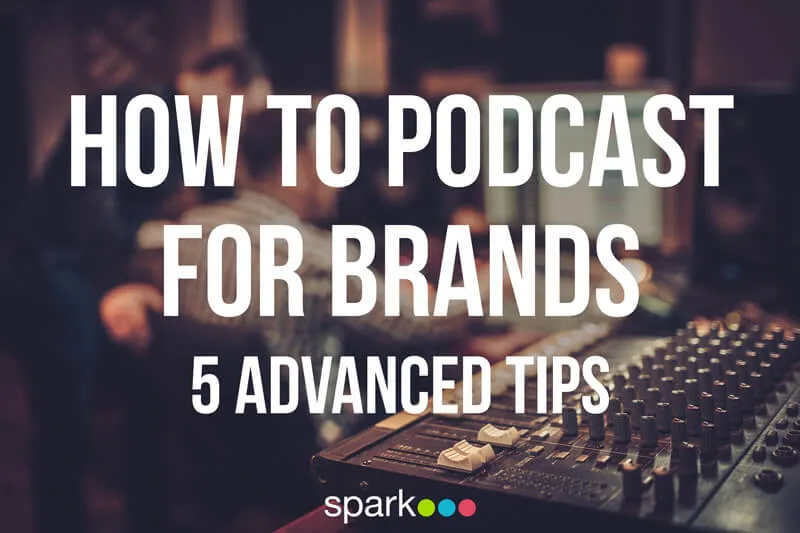 How to Podcast for Brands: 5 Advanced Tips
