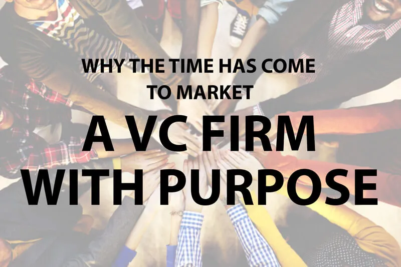 Why The Time Has Come to Market a VC firm With Prupose