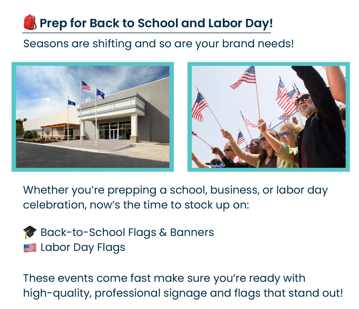 🎒 Prep for Back to School and Labor Day Seasons are shifting and so are your brand needs! Whether you’re prepping a school, business, or Labor Day parade, now’s the time to stock up on: 🎓 Back-to-School Flags & Banners 🇺🇸 Labor Day Flags These events come fast — make sure you’re ready with high-quality, professional signage and flags that stand out. 👉 Order now to beat the last-minute rush.
