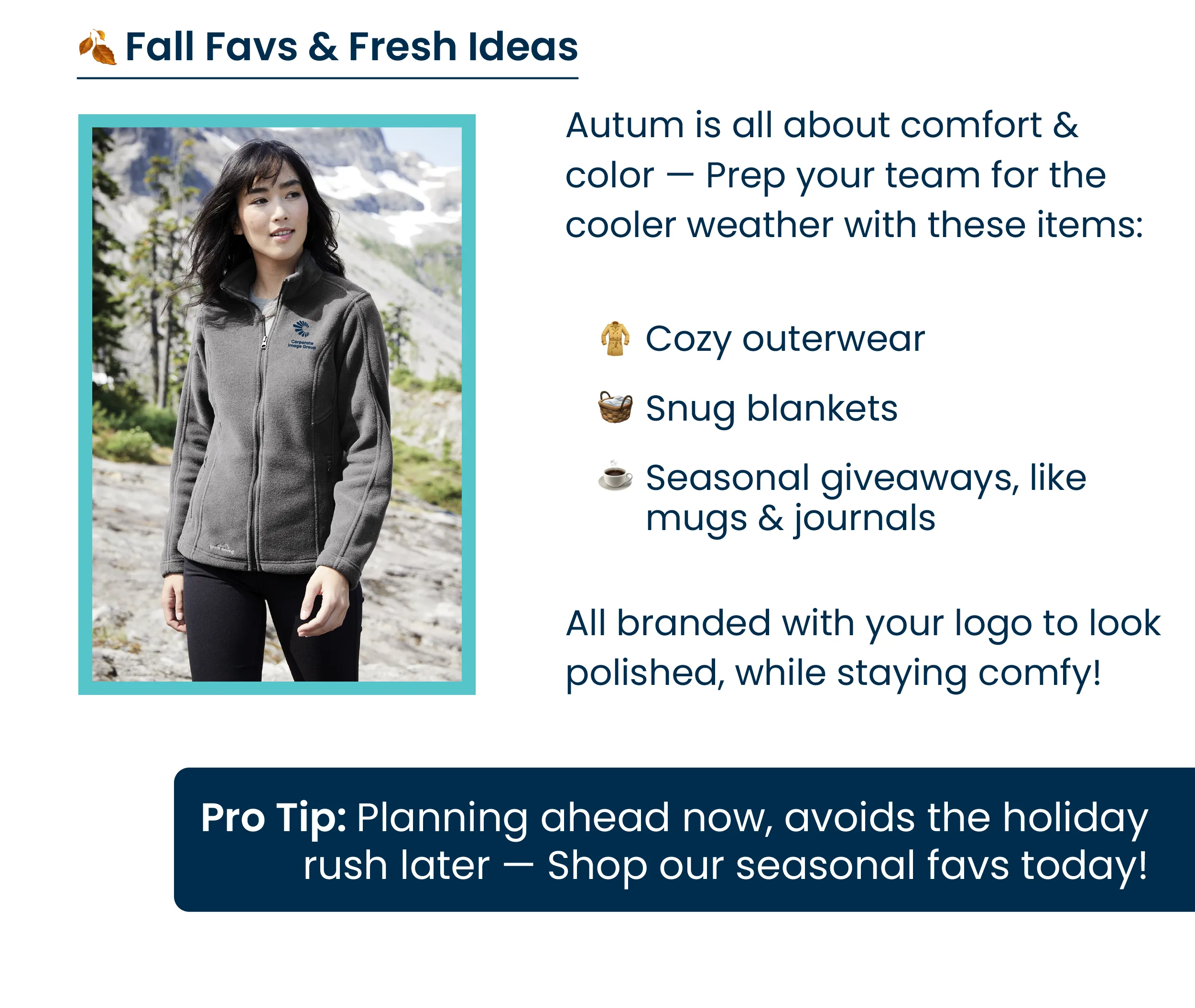 🍁 Fall Favorites & Fresh Ideas Autumn is all about comfort, color, and connection. Whether you’re prepping your team for cooler weather, refreshing your lobby with seasonal décor, or gearing up for a big event, now’s the time to stock up. Here are a few ideas we’re loving this season: •	Cozy outerwear that keeps your team polished and comfortable. •	Seasonal flags and displays to brighten entrances and events. •	Practical giveaways like mugs, journals, and blankets — items people actually keep and use. 💡 Pro Tip: Planning ahead now means you’ll avoid the holiday rush later — and guarantee your brand shines all season long. Shop our seasonal gifts today!