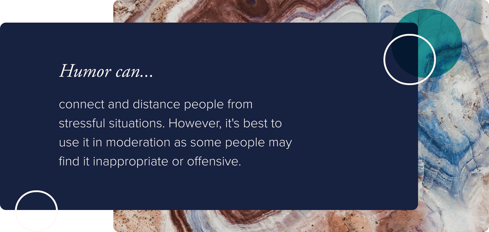 No image. Text: Humor can connect and distance people form stressful situations. However, it's best to use it in moderation as some people may find it inappropriate or offensive.