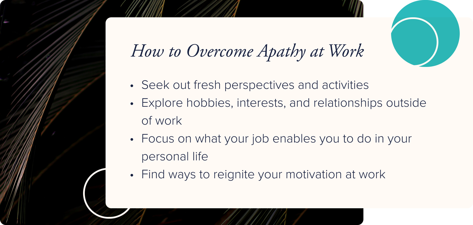 No image. Text: How to overcome apathy at work - seek out fresh perspectives and activities, explore hobbies, interests, and relationships outside of work, focus on what your job enables you to do in your personal life, and find ways to reignite your motivation at work.