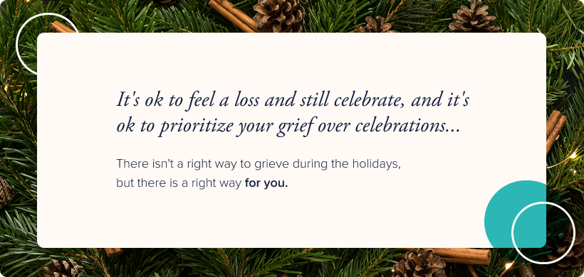 Image: An artful collection of pine needles, pine cones, and cinnamon sticks. Text: It's ok to feel a lost and still celebrate, and it's ok to prioritize your grief over celebrations. There isn't a right way to grieve during the holidays, but here is a right way for you.