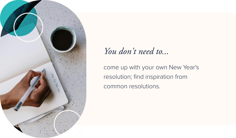 You don't need to come up with your own New Year's resolution; find inspiration from common resolutions.