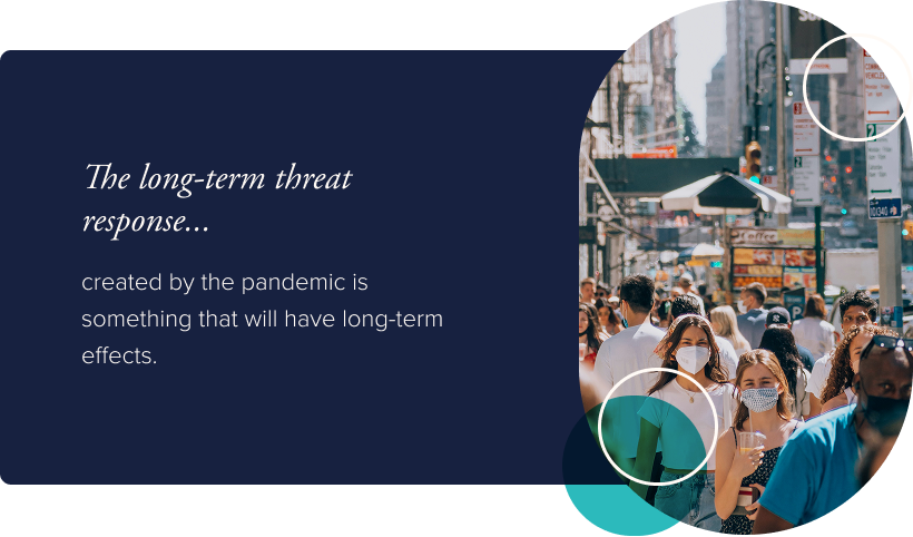 The long-term threat response created by the pandemic is something that will have long-term effects.
