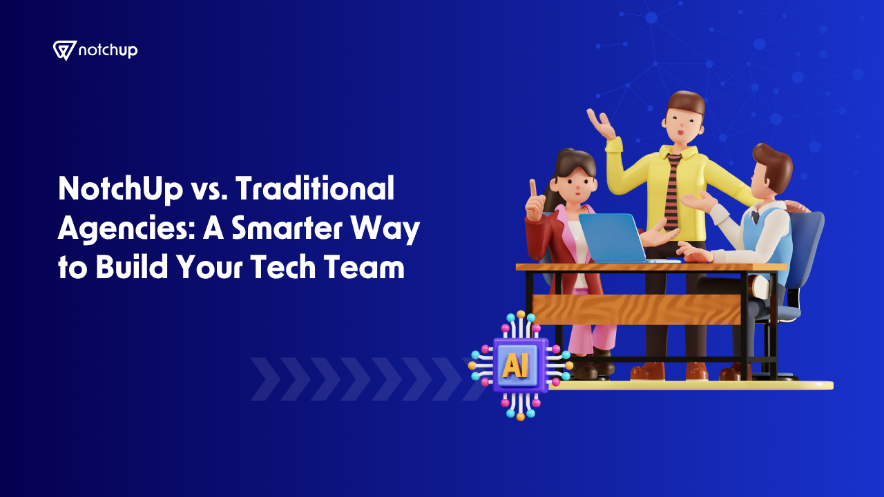 NotchUp vs. Traditional Agencies: A Smarter Way to Build Your Tech Team