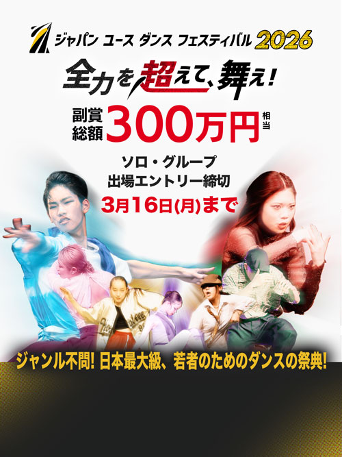 ジャパン ユース ダンス フェスティバル 2026 全力を超えて、舞え！副賞総額300万円相当 ソロ・グループ 出場エントリー締切 3月16日(月)まで ジャンル不問！日本最大級、若者のためのダンスの祭典！