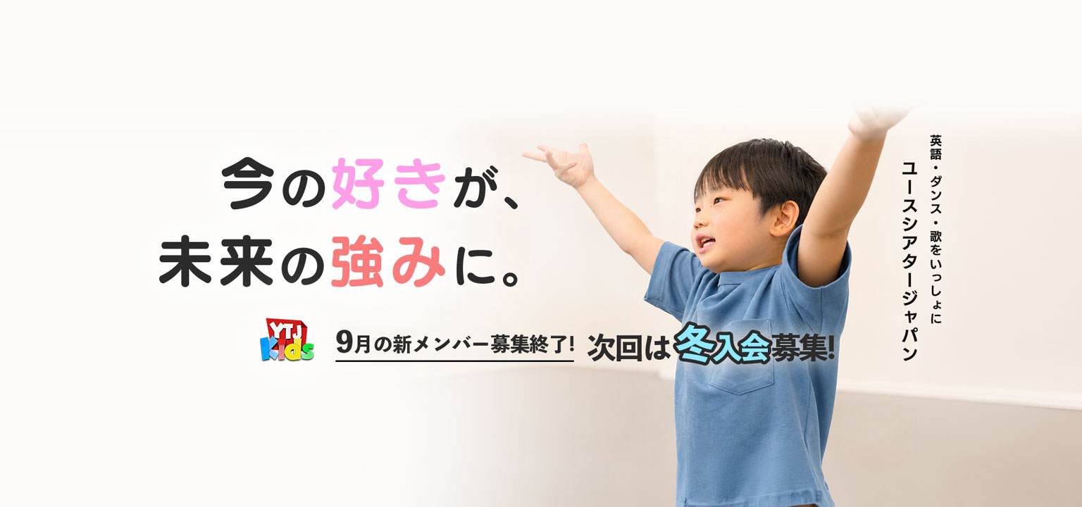 今の好きが、未来の強みに。英語・ダンス・歌をいっしょに ユースシアタージャパン YTJ Kids 9月入会 年中〜小学2年生まで 新キッズメンバー募集中！