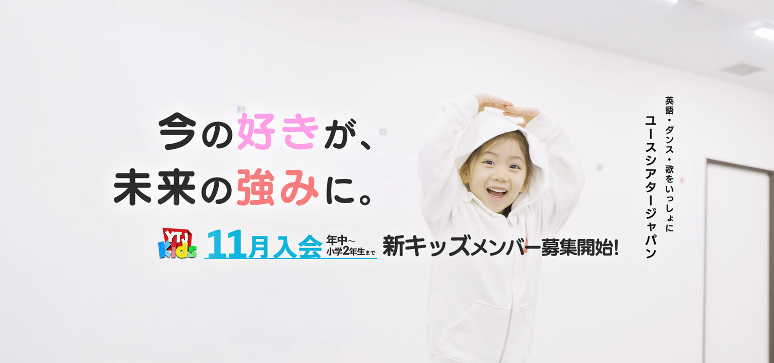 今の好きが、未来の強みに。英語・ダンス・歌をいっしょに ユースシアタージャパン YTJ Kids 11月入会 年中〜小学2年生まで 新キッズメンバー募集中！