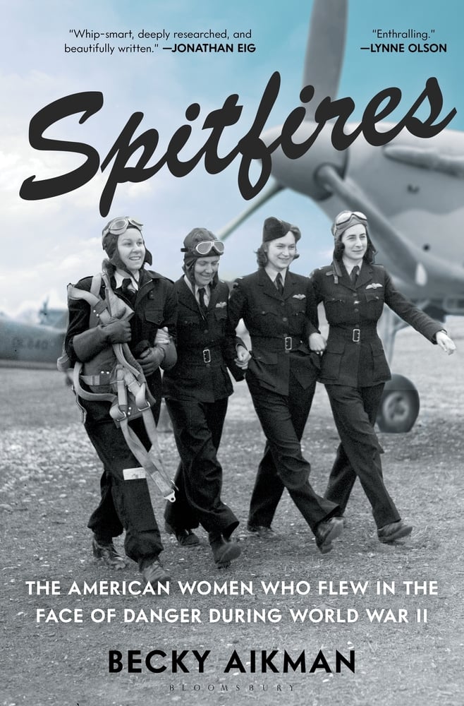 Spitfires The American Women Who Flew in the Face of Danger During World War II by Becky Aikman
