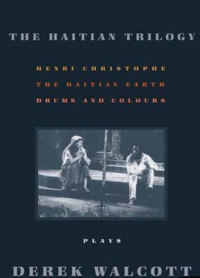 The Haitian Trilogy Plays: Henri Christophe, Drums and Colours, and The Haytian Earth by Derek Walcott