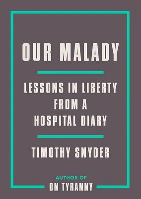 Our Malady Lessons in Liberty from a Hospital Diary by Timothy Snyder 