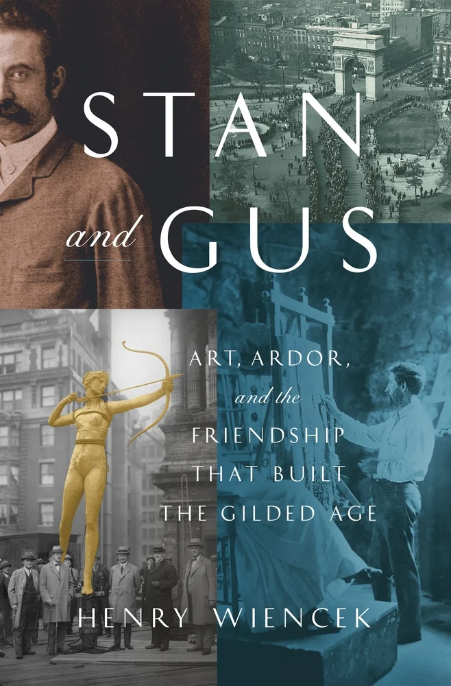 Stan and Gus Art, Ardor, and the Friendship That Built the Gilded Age by Henry Wiencek
