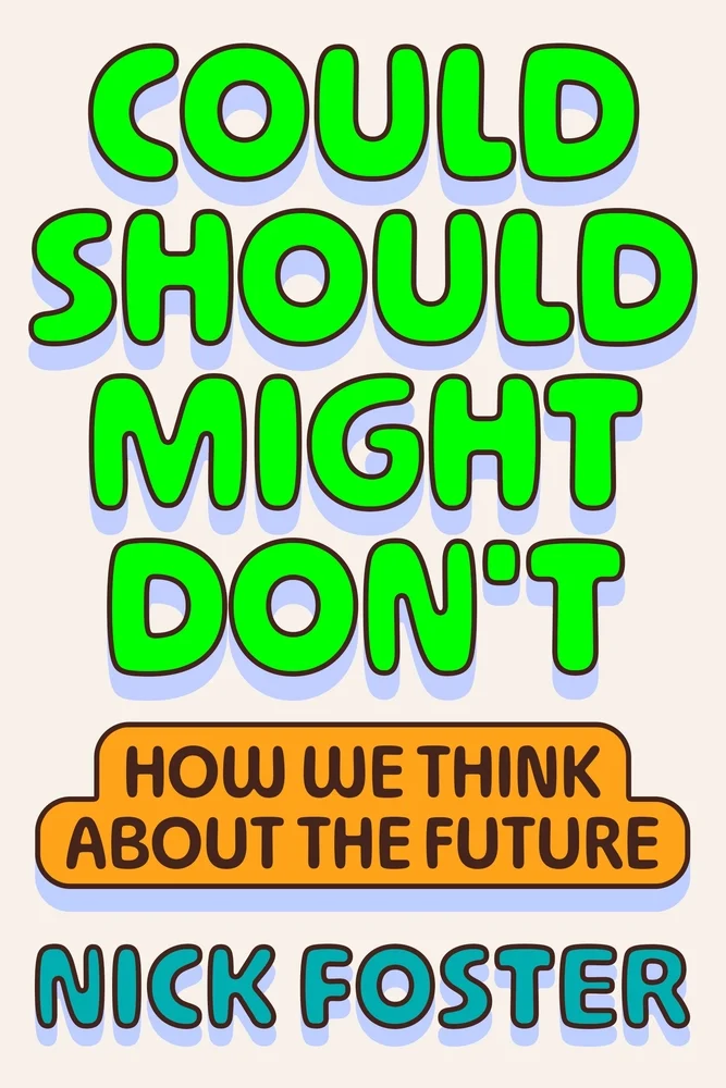 Could Should Might Don't How We Think About the Future by Nick Foster
