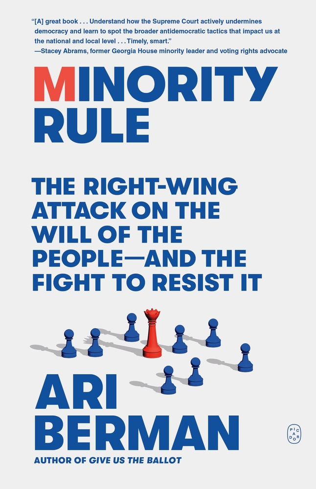 Minority Rule The Right-Wing Attack on the Will of the People—and the Fight to Resist It by Ari Berman