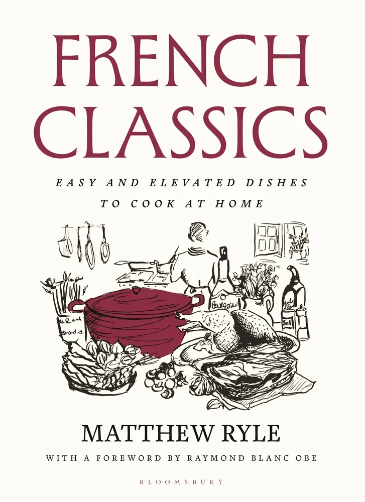 French Classics Easy and Elevated Dishes to Cook at Home by Matthew Ryle