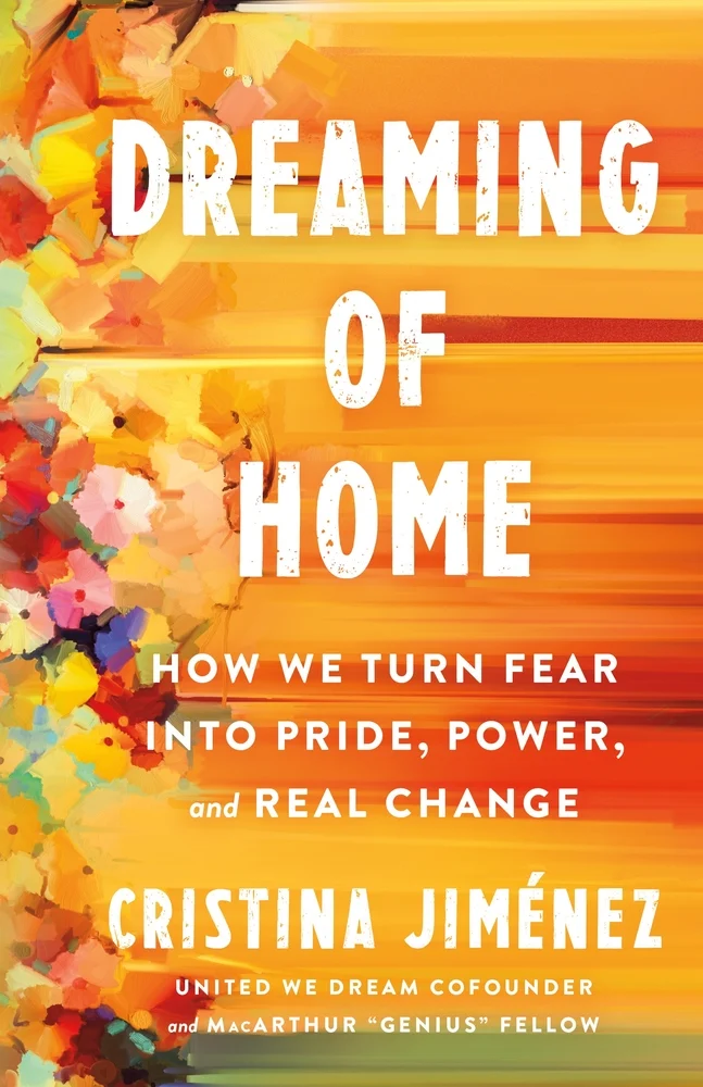 Dreaming of Home How We Turn Fear into Pride, Power, and Real Change by Cristina Jiménez
