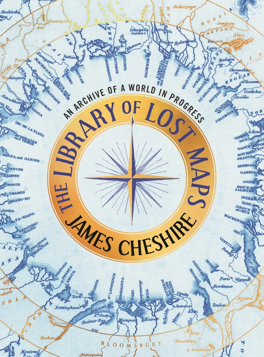 The Library of Lost Maps An Archive of a World in Progress James Cheshire