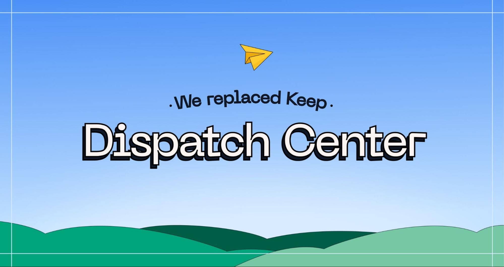 Why We Replaced Keep — Introducing the Dispatch Center