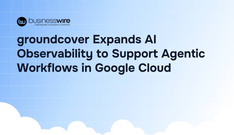 groundcover Expands AI Observability to Support Agentic Workflows in Google Cloud