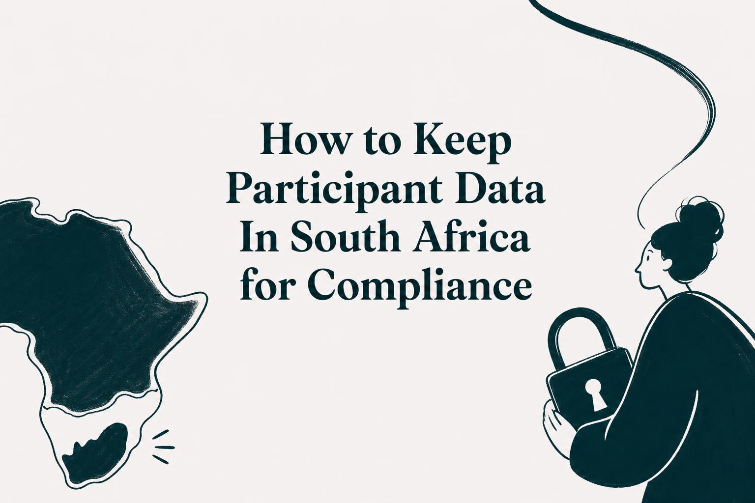 How to Keep Participant Data Within South Africa for Compliance: POPIA-based steps, Section 72 shortcuts, and a practical checklist.