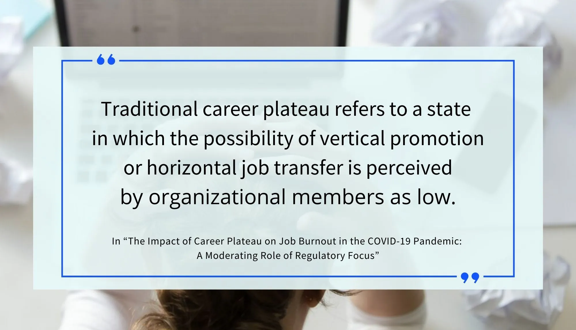 Quote from the study “The Impact of Career Plateau on Job Burnout in the COVID-19 Pandemic: A Moderating Role of Regulatory Focus”