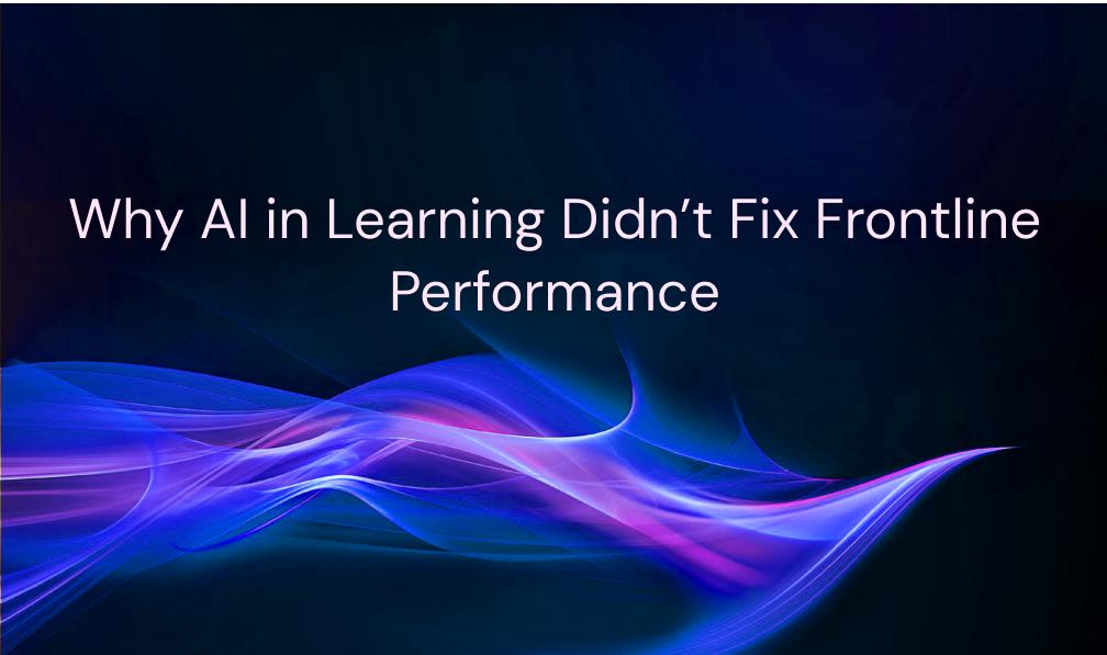 Why AI in Learning Didn't Fix Frontline Performance (And What Actually Does)