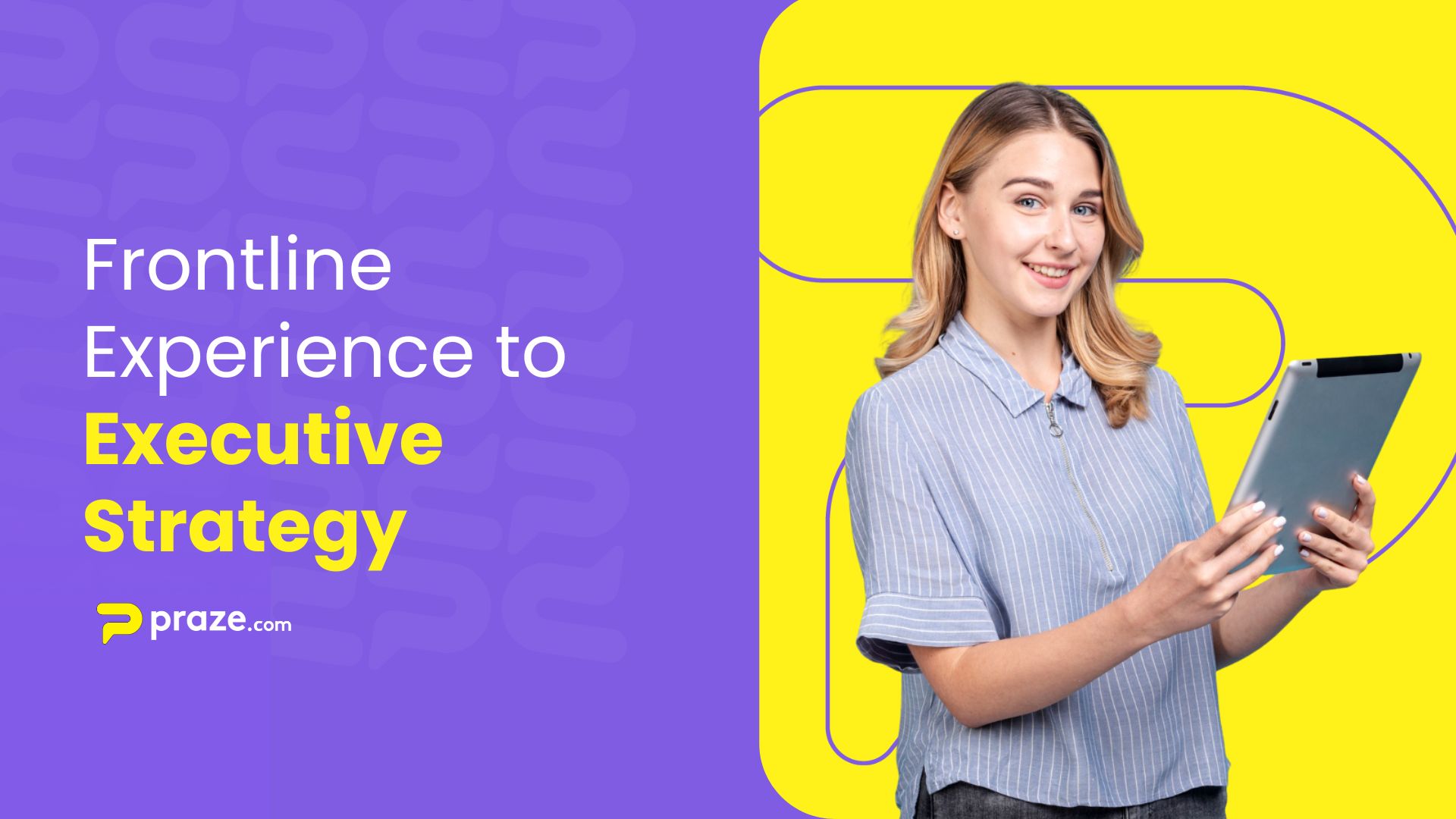 How Praze Connects Frontline Experience to Executive Strategy