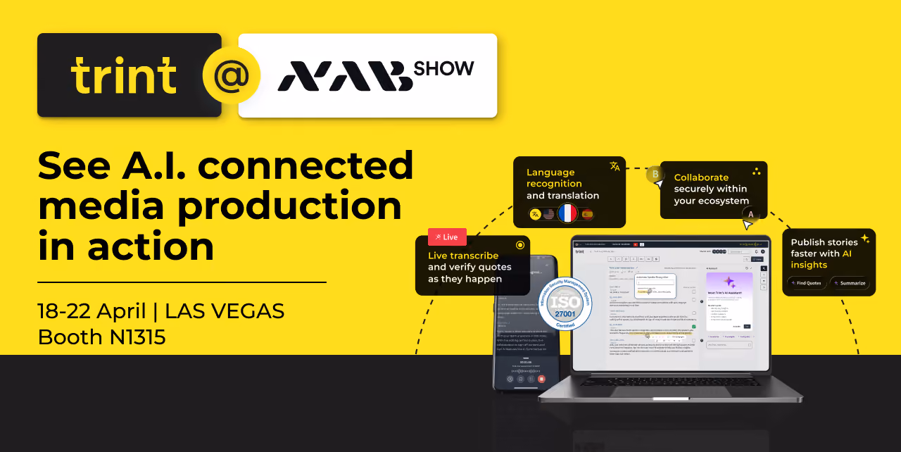 Interview to article or script to rough cut. Discover how Trint streamlines it all at the broadcast industry's biggest yearly event NAB Show in Las Vegas, 18-22 April 2026.