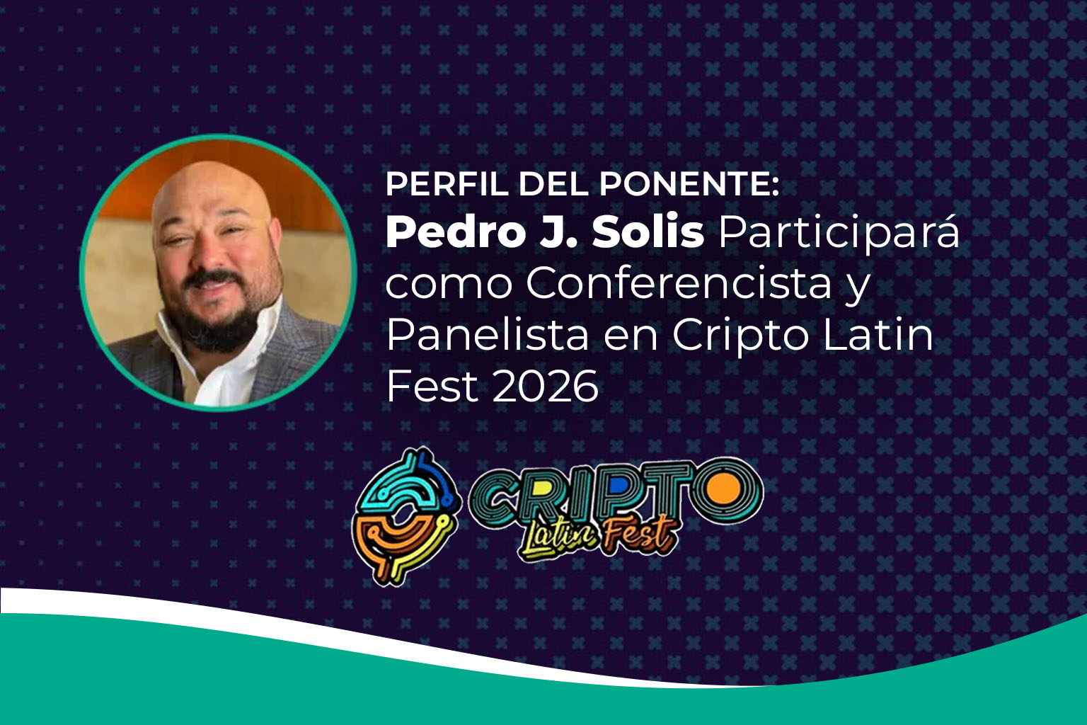 Speaker’s Profile: Pedro J. Solis to Participate as Speaker and Panelist at Cripto Latin Fest 2026